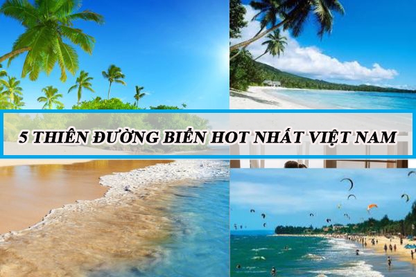 Du lịch ở đâu trong hè này? Chill với 5 thiên đường biển HOT nhất Việt Nam